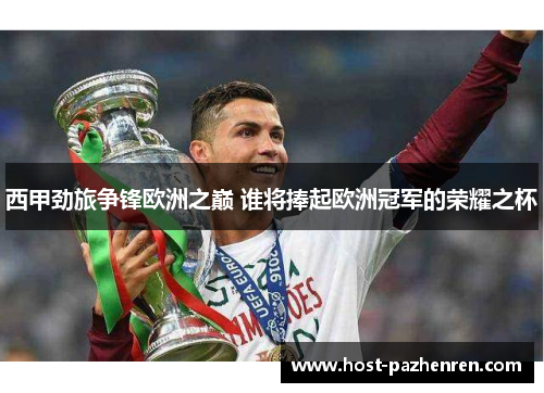 西甲劲旅争锋欧洲之巅 谁将捧起欧洲冠军的荣耀之杯 西甲劲旅争锋欧洲之巅 谁将捧起欧洲冠军的荣耀之杯