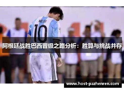 阿根廷战胜巴西晋级之路分析：胜算与挑战并存