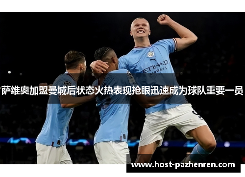 萨维奥加盟曼城后状态火热表现抢眼迅速成为球队重要一员 萨维奥加盟曼城后状态火热表现抢眼迅速成为球队重要一员