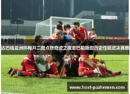 达巴格亚洲杯梅开二度点燃奇迹之夜率巴勒斯坦历史性挺进决赛圈 达巴格亚洲杯梅开二度点燃奇迹之夜率巴勒斯坦历史性挺进决赛圈