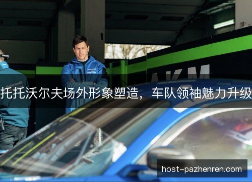 托托沃尔夫场外形象塑造,车队领袖魅力升级 托托沃尔夫场外形象塑造,车队领袖魅力升级
