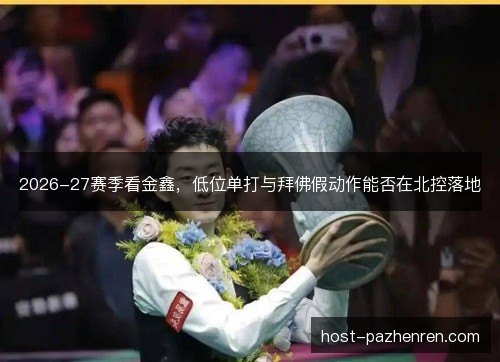 2026-27赛季看金鑫，低位单打与拜佛假动作能否在北控落地